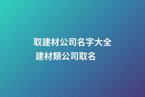 取建材公司名字大全 建材類公司取名